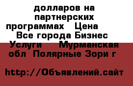 70 долларов на партнерских программах › Цена ­ 670 - Все города Бизнес » Услуги   . Мурманская обл.,Полярные Зори г.